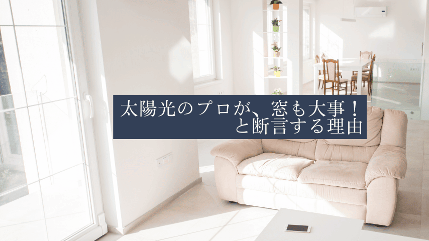 太陽光のプロが、窓も大事！と断言する理由