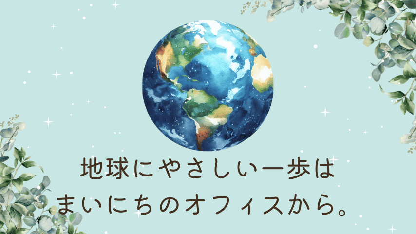 地球にやさしい一歩は、まいにちのオフィスから。