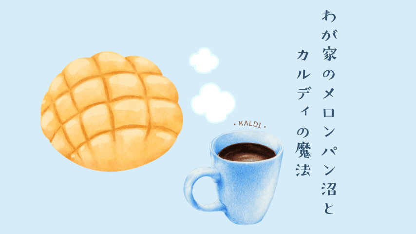 わが家のメロンパン沼とカルディの魔法。